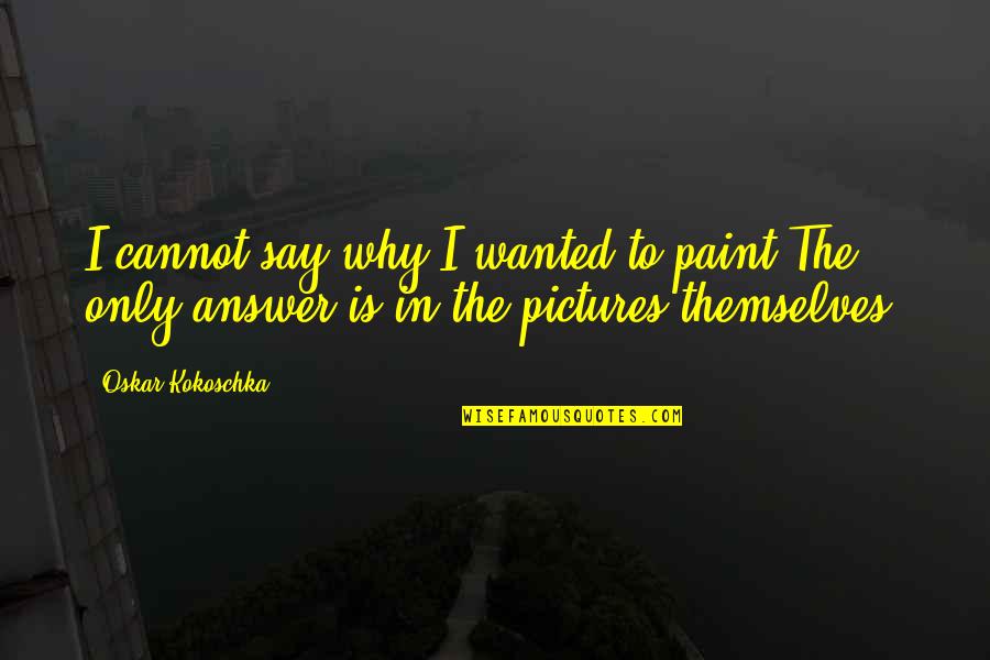 Kokoschka Quotes By Oskar Kokoschka: I cannot say why I wanted to paint.The