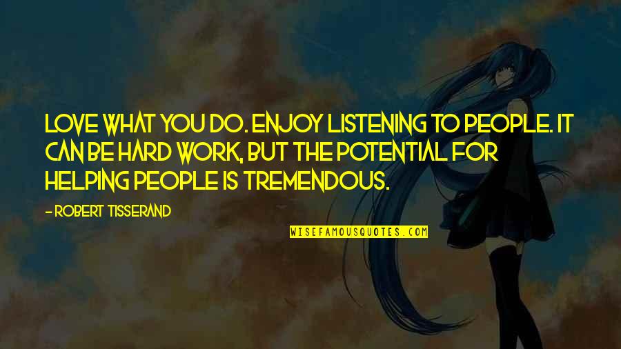 Kokunun Quotes By Robert Tisserand: Love what you do. Enjoy listening to people. Kokunun Quotes By Robert Tisserand: Love what you do. Enjoy listening to people.