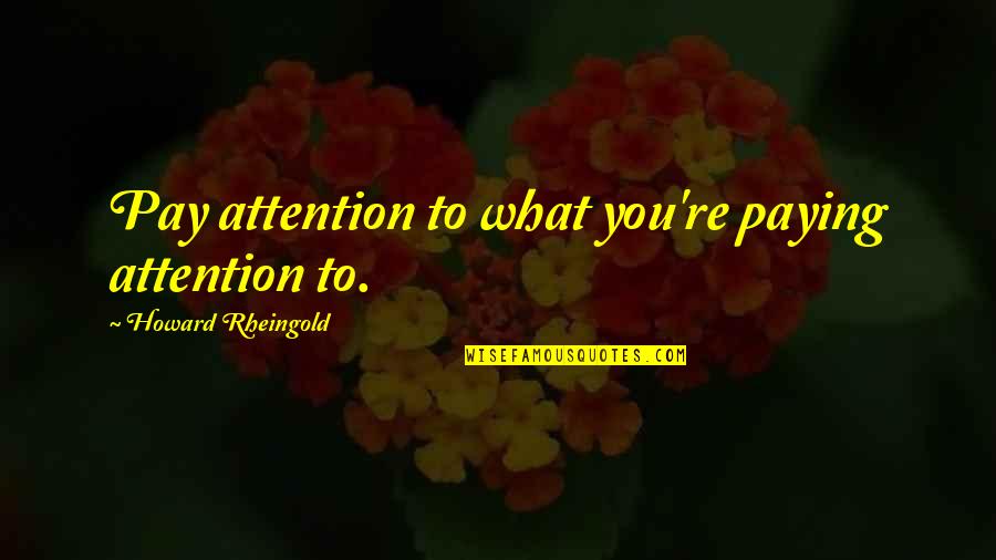 Kokushi Quotes By Howard Rheingold: Pay attention to what you're paying attention to.