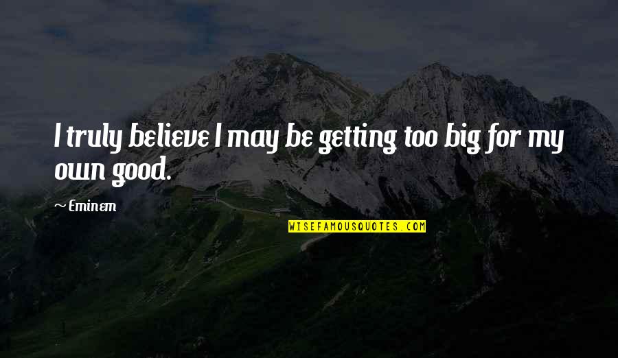 Kokusuz Quotes By Eminem: I truly believe I may be getting too