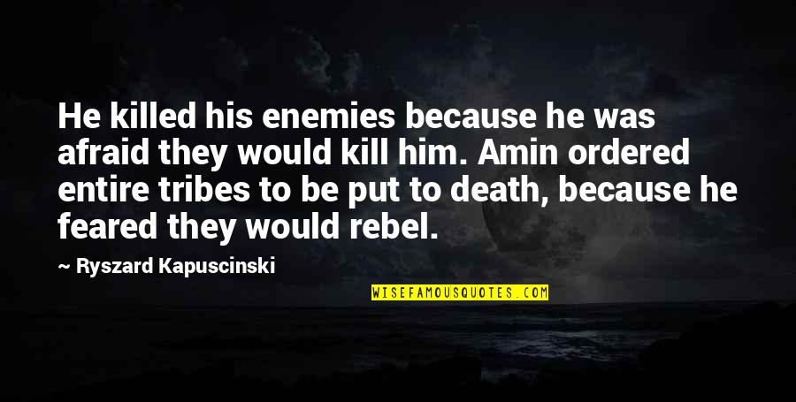 Kol Ak Klipsi Quotes By Ryszard Kapuscinski: He killed his enemies because he was afraid Kol Ak Klipsi Quotes By Ryszard Kapuscinski: He killed his enemies because he was afraid