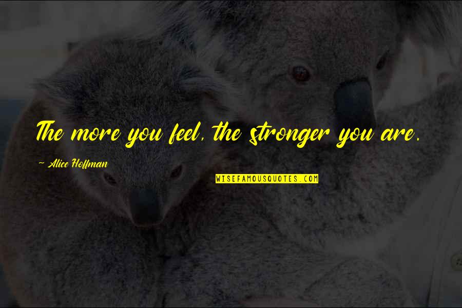Kol Song Quotes By Alice Hoffman: The more you feel, the stronger you are. Kol Song Quotes By Alice Hoffman: The more you feel, the stronger you are.