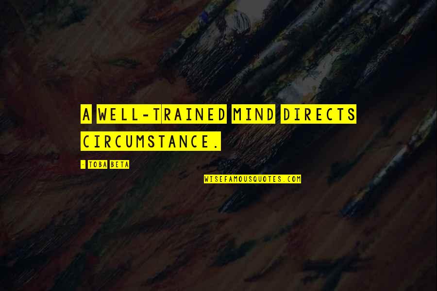 Kol Song Quotes By Toba Beta: A well-trained mind directs circumstance. Kol Song Quotes By Toba Beta: A well-trained mind directs circumstance.
