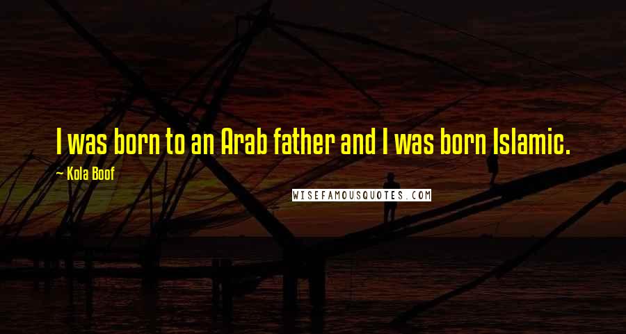 Kola Boof quotes: I was born to an Arab father and I was born Islamic.