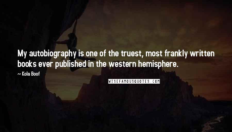 Kola Boof quotes: My autobiography is one of the truest, most frankly written books ever published in the western hemisphere.