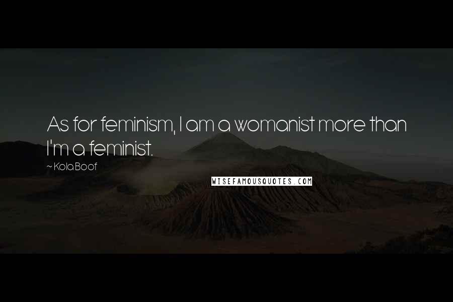 Kola Boof quotes: As for feminism, I am a womanist more than I'm a feminist.