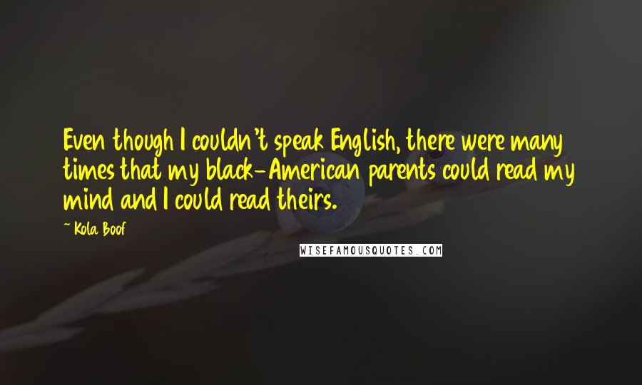 Kola Boof quotes: Even though I couldn't speak English, there were many times that my black-American parents could read my mind and I could read theirs.