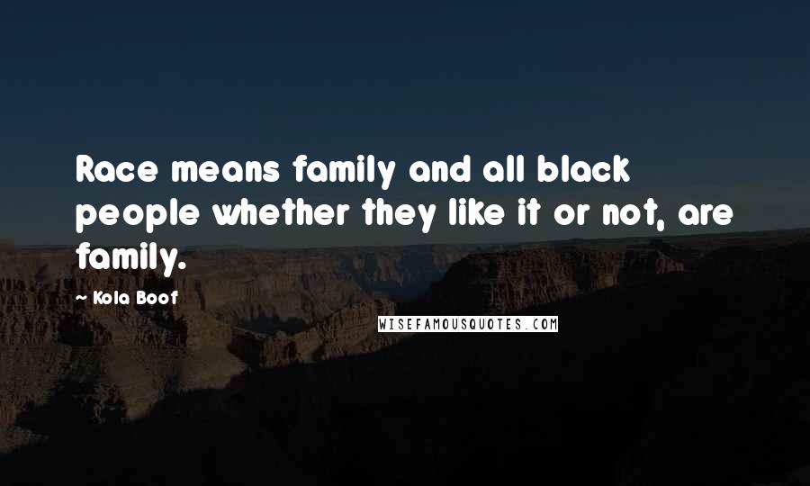 Kola Boof quotes: Race means family and all black people whether they like it or not, are family.