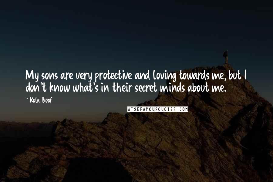 Kola Boof quotes: My sons are very protective and loving towards me, but I don't know what's in their secret minds about me.