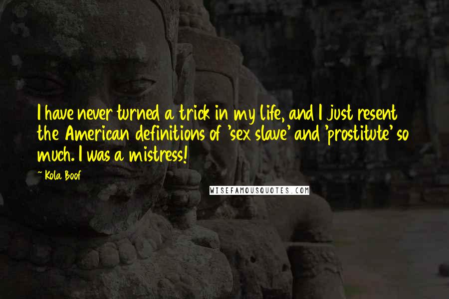 Kola Boof quotes: I have never turned a trick in my life, and I just resent the American definitions of 'sex slave' and 'prostitute' so much. I was a mistress!