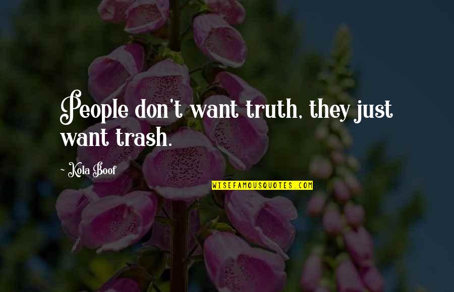 Kola Boof Quotes By Kola Boof: People don't want truth, they just want trash. Kola Boof Quotes By Kola Boof: People don't want truth, they just want trash.
