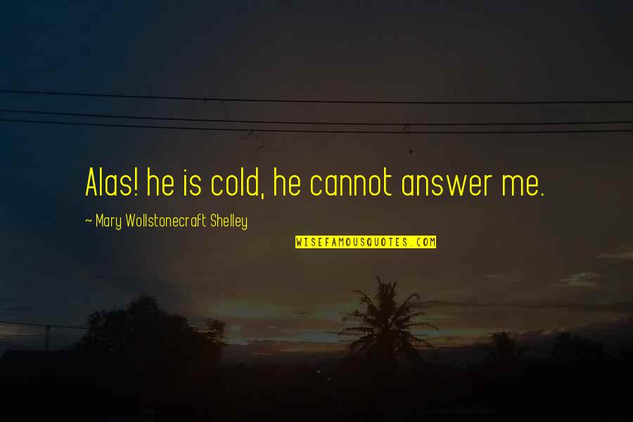 Kolanakani Quotes By Mary Wollstonecraft Shelley: Alas! he is cold, he cannot answer me.
