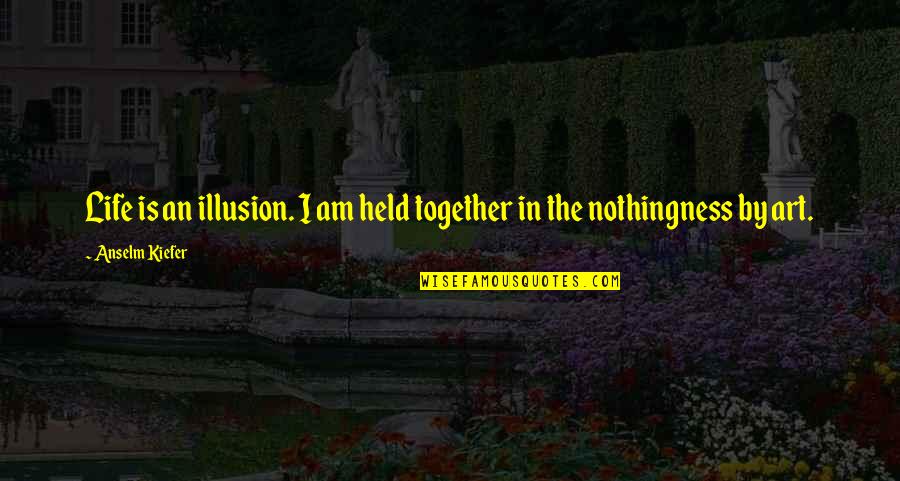 Kolaric Vino Quotes By Anselm Kiefer: Life is an illusion. I am held together