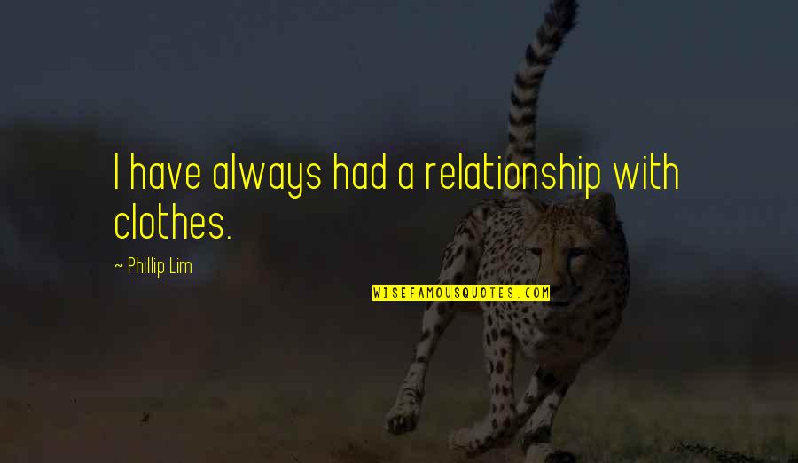 Kolarics Quotes By Phillip Lim: I have always had a relationship with clothes. Kolarics Quotes By Phillip Lim: I have always had a relationship with clothes.
