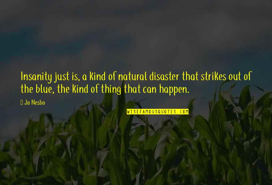 Kolaru Quotes By Jo Nesbo: Insanity just is, a kind of natural disaster Kolaru Quotes By Jo Nesbo: Insanity just is, a kind of natural disaster