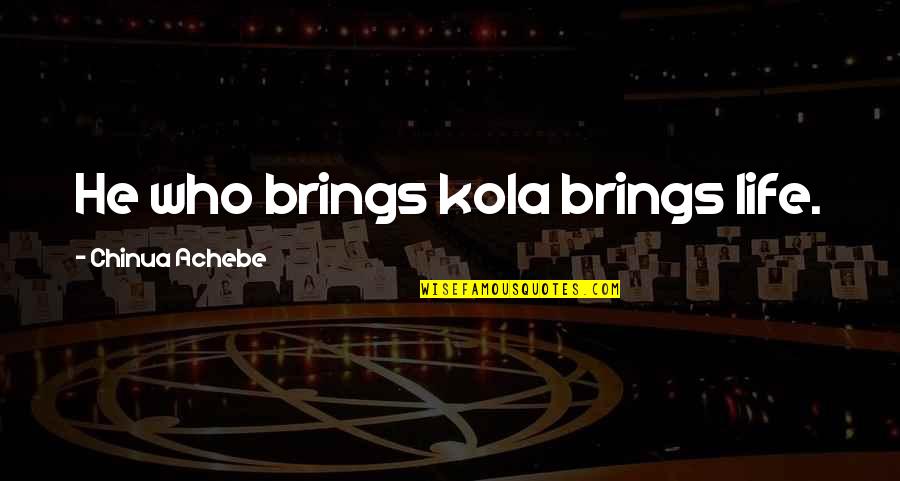 Kola's Quotes By Chinua Achebe: He who brings kola brings life. Kola's Quotes By Chinua Achebe: He who brings kola brings life.