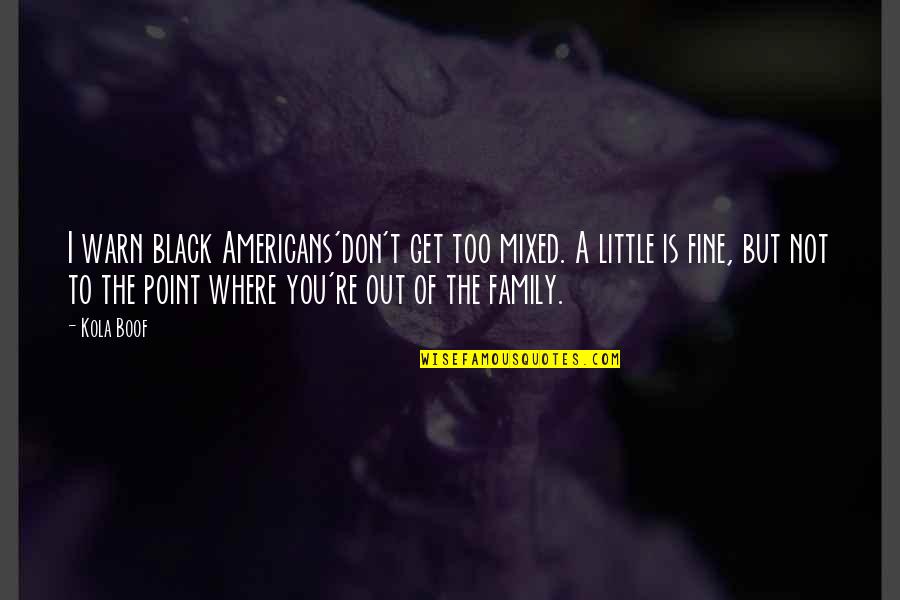 Kola's Quotes By Kola Boof: I warn black Americans'don't get too mixed. A Kola's Quotes By Kola Boof: I warn black Americans'don't get too mixed. A