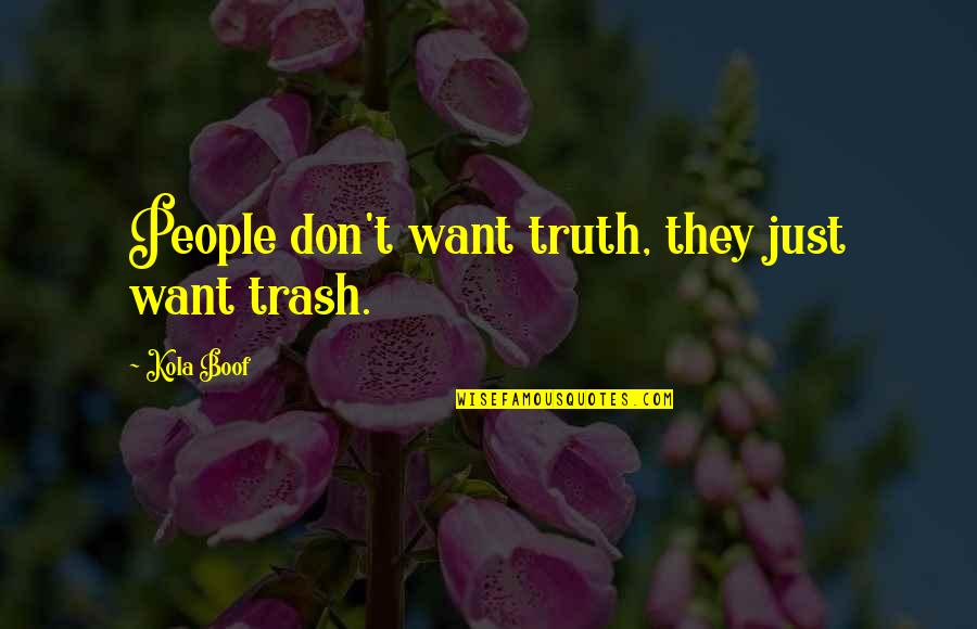 Kola's Quotes By Kola Boof: People don't want truth, they just want trash. Kola's Quotes By Kola Boof: People don't want truth, they just want trash.