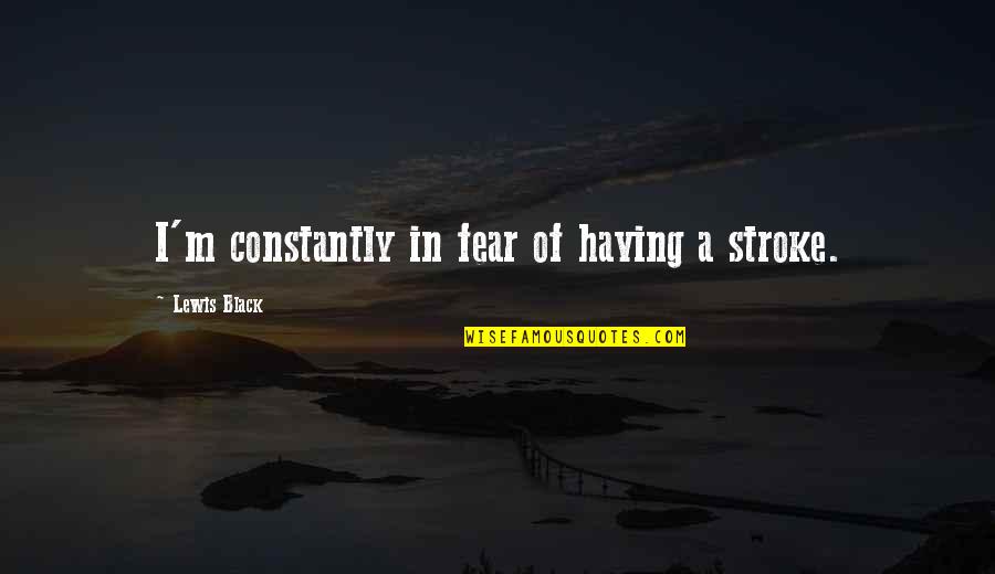 Kolaski Quotes By Lewis Black: I'm constantly in fear of having a stroke. Kolaski Quotes By Lewis Black: I'm constantly in fear of having a stroke.