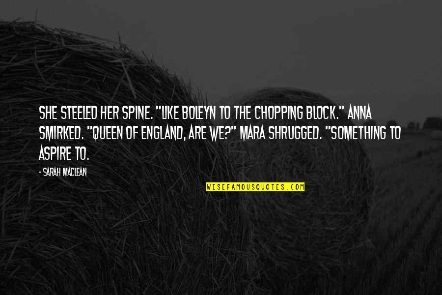 Kolaski Quotes By Sarah MacLean: She steeled her spine. "Like Boleyn to the Kolaski Quotes By Sarah MacLean: She steeled her spine. "Like Boleyn to the