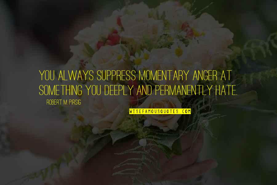 Kolatid Quotes By Robert M. Pirsig: You always suppress momentary anger at something you Kolatid Quotes By Robert M. Pirsig: You always suppress momentary anger at something you