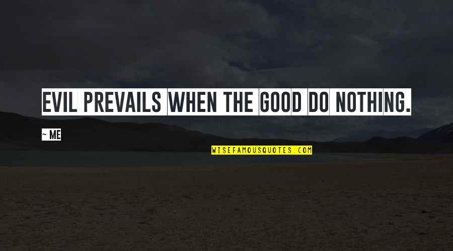 Kolatier Quotes By Me: Evil prevails when the Good do nothing.