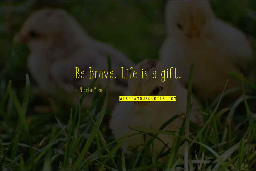 Kolaveri Means Quotes By Nicola Yoon: Be brave. Life is a gift.