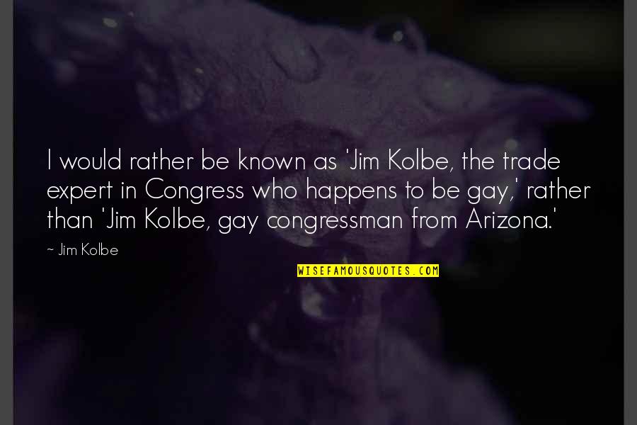 Kolbe Quotes By Jim Kolbe: I would rather be known as 'Jim Kolbe,