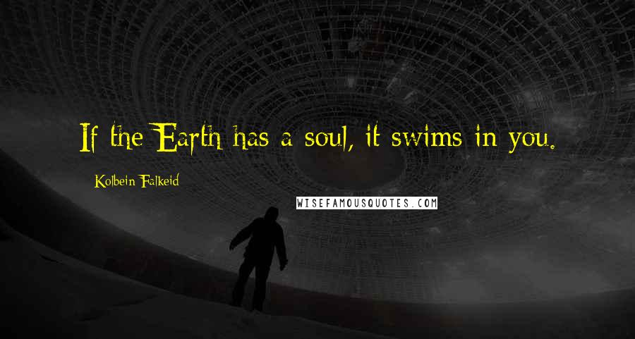 Kolbein Falkeid quotes: If the Earth has a soul, it swims in you.