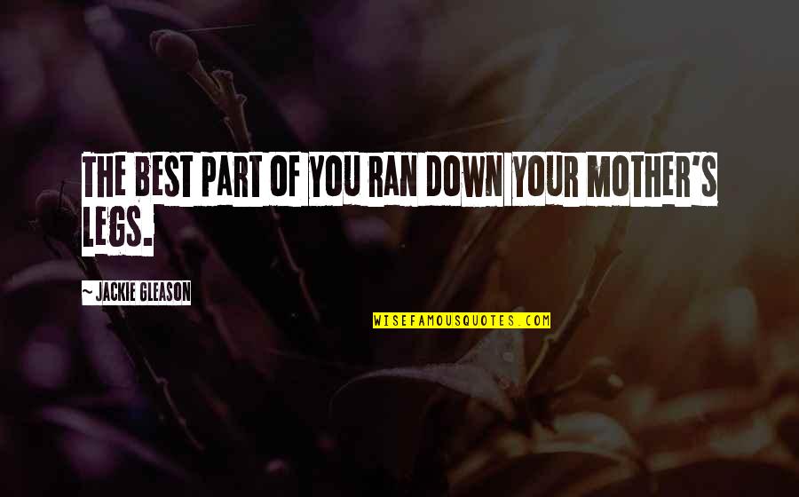 Kolbeinsdalur Quotes By Jackie Gleason: The best part of you ran down your Kolbeinsdalur Quotes By Jackie Gleason: The best part of you ran down your