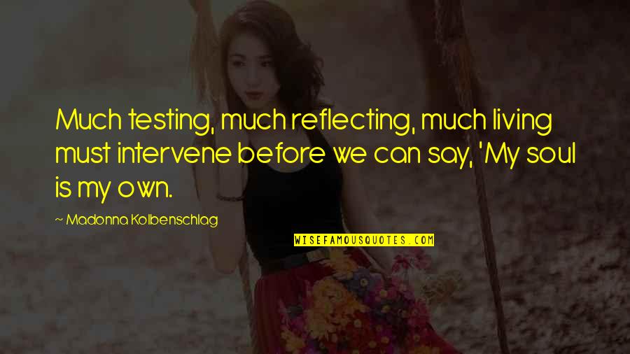 Kolbenschlag Quotes By Madonna Kolbenschlag: Much testing, much reflecting, much living must intervene