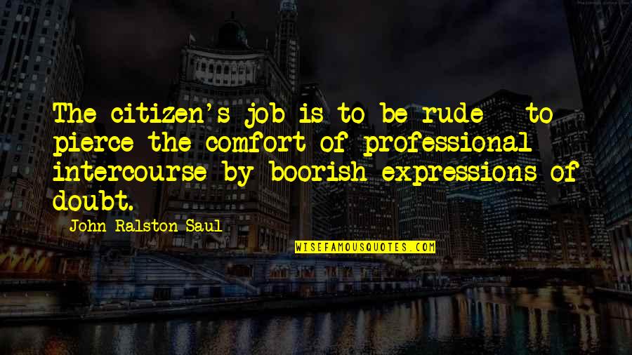 Kole Ovka Quotes By John Ralston Saul: The citizen's job is to be rude - Kole Ovka Quotes By John Ralston Saul: The citizen's job is to be rude -