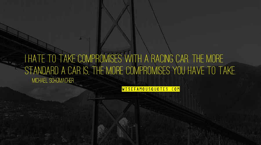Kolejnosc Quotes By Michael Schumacher: I hate to take compromises with a racing Kolejnosc Quotes By Michael Schumacher: I hate to take compromises with a racing