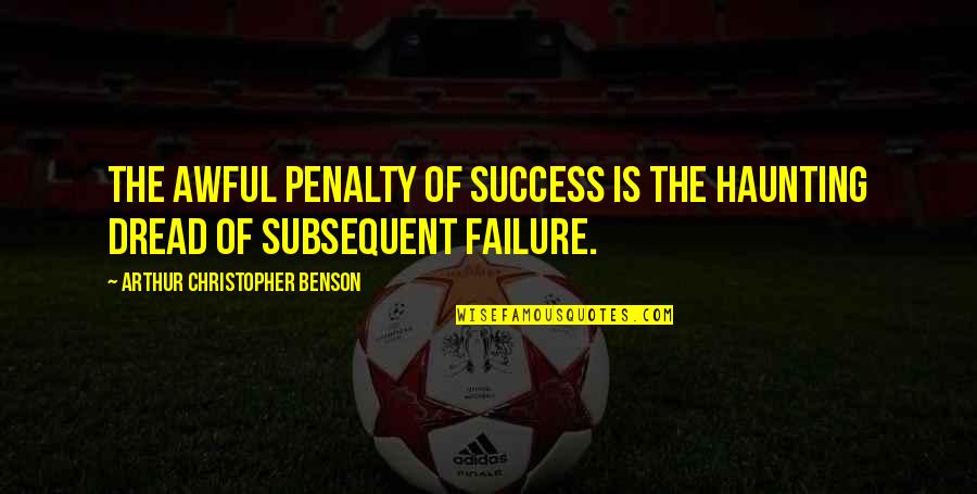 Kolektivn Quotes By Arthur Christopher Benson: The awful penalty of success is the haunting Kolektivn Quotes By Arthur Christopher Benson: The awful penalty of success is the haunting