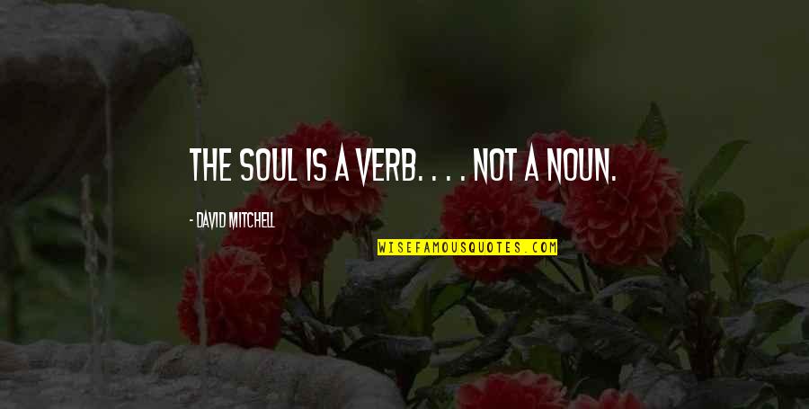 Kolemall Quotes By David Mitchell: The soul is a verb. . . . Kolemall Quotes By David Mitchell: The soul is a verb. . . .