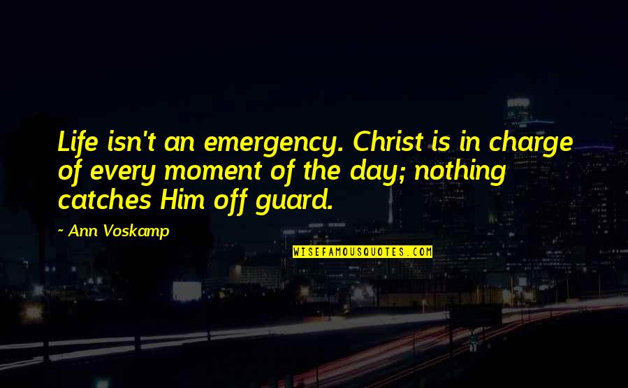Kolesz R Gergo Quotes By Ann Voskamp: Life isn't an emergency. Christ is in charge
