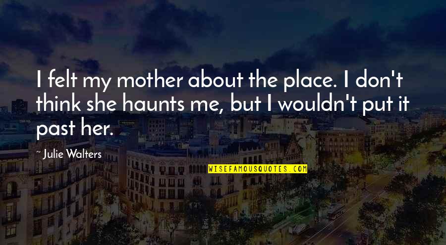Kolff Amersfoort Quotes By Julie Walters: I felt my mother about the place. I Kolff Amersfoort Quotes By Julie Walters: I felt my mother about the place. I