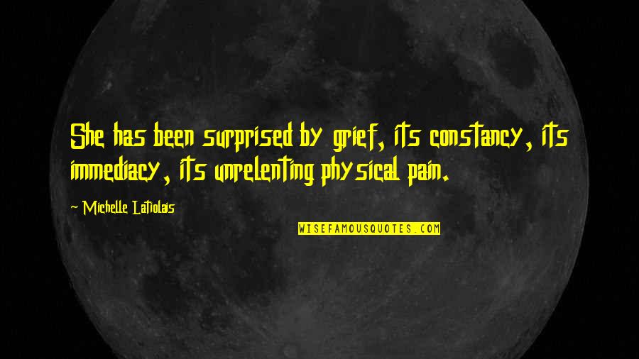 Kolff Brigham Quotes By Michelle Latiolais: She has been surprised by grief, its constancy, Kolff Brigham Quotes By Michelle Latiolais: She has been surprised by grief, its constancy,