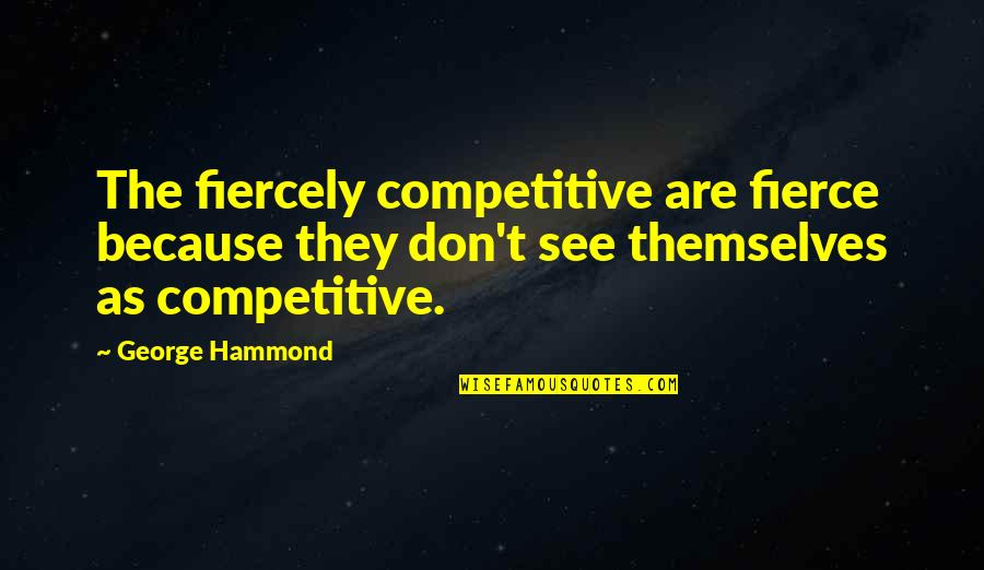 Kolhashon Quotes By George Hammond: The fiercely competitive are fierce because they don't