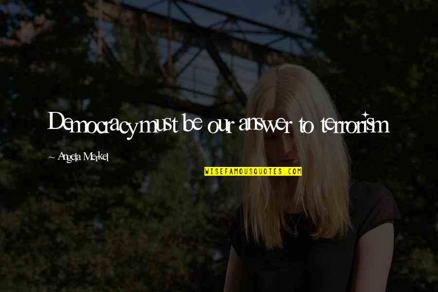 Kolich Elyse Quotes By Angela Merkel: Democracy must be our answer to terrorism