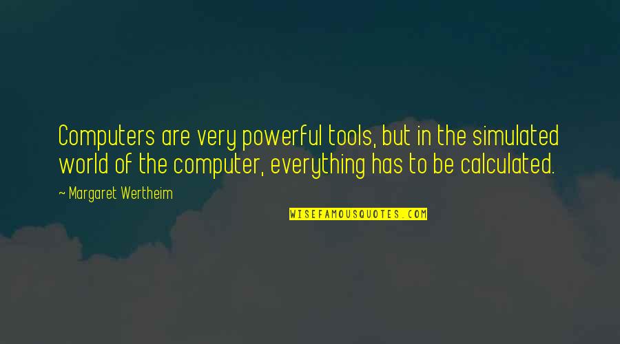 Koliko Dobro Quotes By Margaret Wertheim: Computers are very powerful tools, but in the Koliko Dobro Quotes By Margaret Wertheim: Computers are very powerful tools, but in the