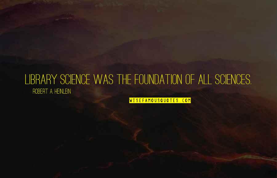 Koliopoulos Md Quotes By Robert A. Heinlein: Library science was the foundation of all sciences.