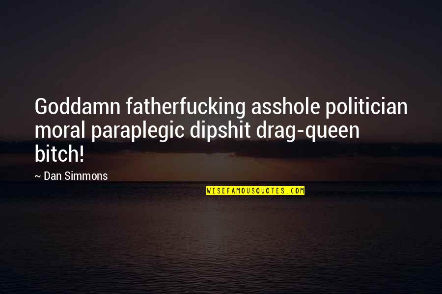 Kolitz Foundation Quotes By Dan Simmons: Goddamn fatherfucking asshole politician moral paraplegic dipshit drag-queen