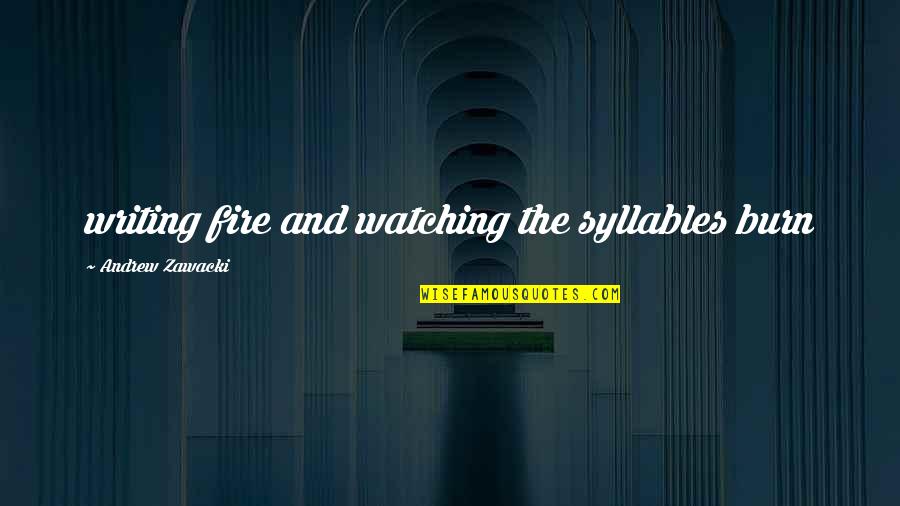 Koljonen Quotes By Andrew Zawacki: writing fire and watching the syllables burn