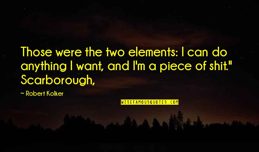 Kolker Robert Quotes By Robert Kolker: Those were the two elements: I can do Kolker Robert Quotes By Robert Kolker: Those were the two elements: I can do