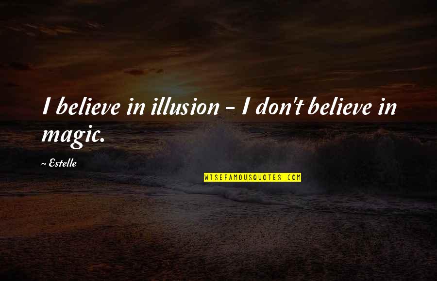 Kollias Property Quotes By Estelle: I believe in illusion - I don't believe