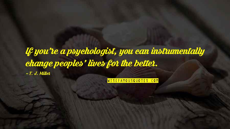Kollias Property Quotes By T. J. Miller: If you're a psychologist, you can instrumentally change Kollias Property Quotes By T. J. Miller: If you're a psychologist, you can instrumentally change