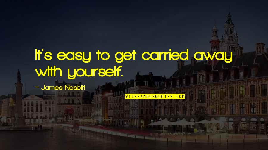 Kolliegbo Quotes By James Nesbitt: It's easy to get carried away with yourself. Kolliegbo Quotes By James Nesbitt: It's easy to get carried away with yourself.