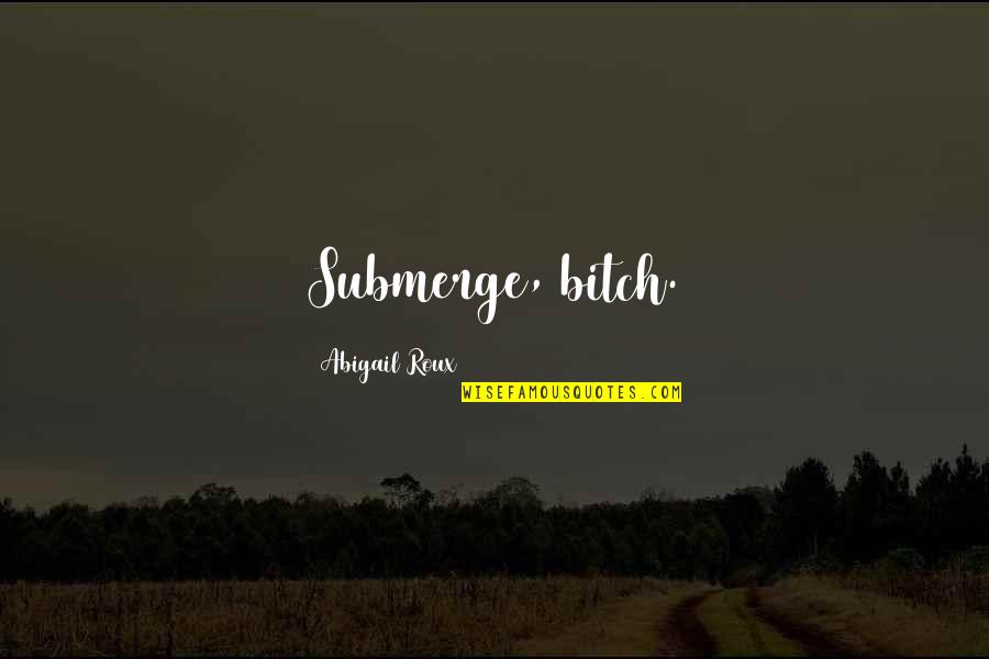 Kollinger Body Quotes By Abigail Roux: Submerge, bitch.