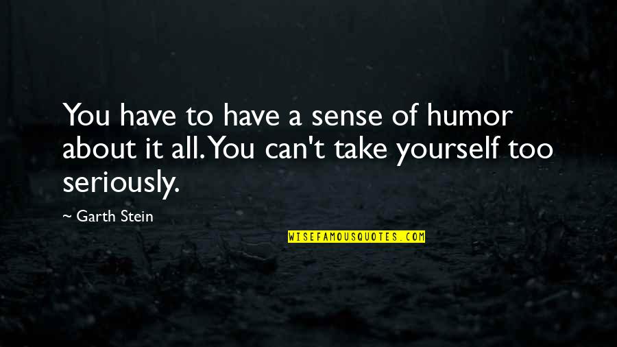 Kollmar Richard Quotes By Garth Stein: You have to have a sense of humor Kollmar Richard Quotes By Garth Stein: You have to have a sense of humor